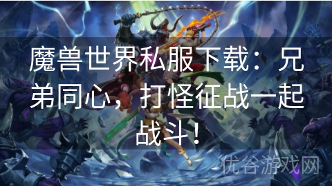 魔兽世界私服下载：兄弟同心，打怪征战一起战斗！