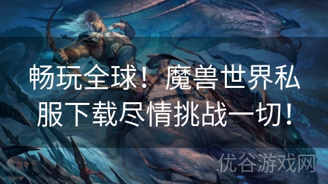 畅玩全球！魔兽世界私服下载尽情挑战一切！