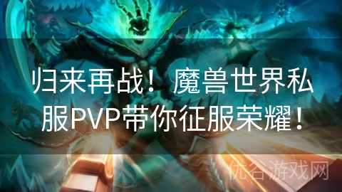 归来再战！魔兽世界私服PVP带你征服荣耀！