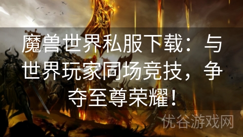 魔兽世界私服下载：与世界玩家同场竞技，争夺至尊荣耀！