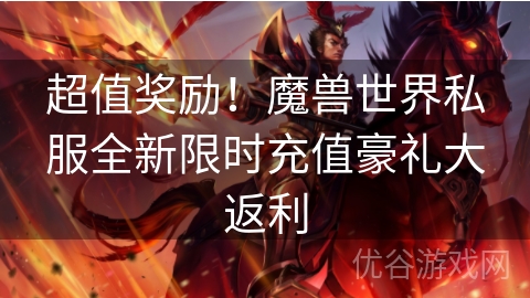 超值奖励！魔兽世界私服全新限时充值豪礼大返利