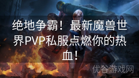 绝地争霸！最新魔兽世界PVP私服点燃你的热血！