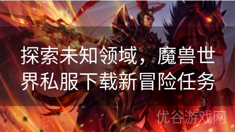 探索未知领域，魔兽世界私服下载新冒险任务