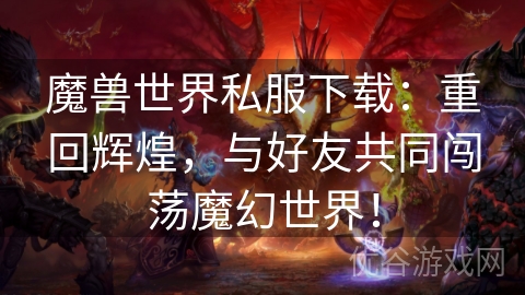 魔兽世界私服下载：重回辉煌，与好友共同闯荡魔幻世界！