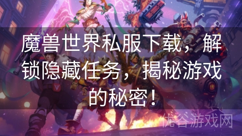 魔兽世界私服下载，解锁隐藏任务，揭秘游戏的秘密！