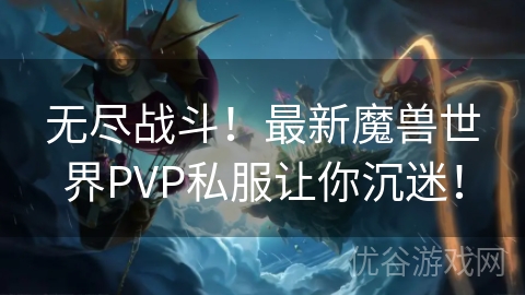 无尽战斗！最新魔兽世界PVP私服让你沉迷！