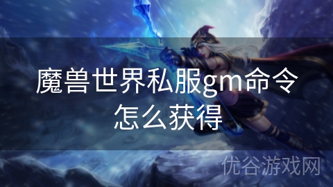 魔兽世界私服gm命令怎么获得