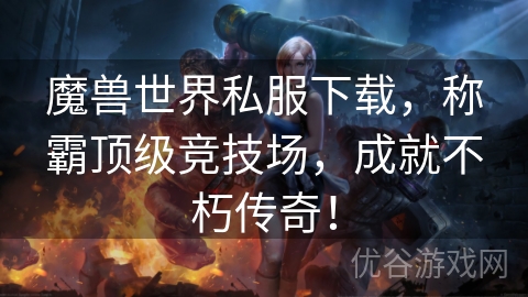 魔兽世界私服下载，称霸顶级竞技场，成就不朽传奇！