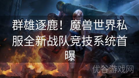 群雄逐鹿！魔兽世界私服全新战队竞技系统首曝