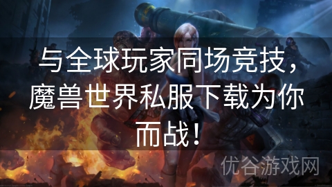 与全球玩家同场竞技，魔兽世界私服下载为你而战！