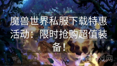 魔兽世界私服下载特惠活动：限时抢购超值装备！