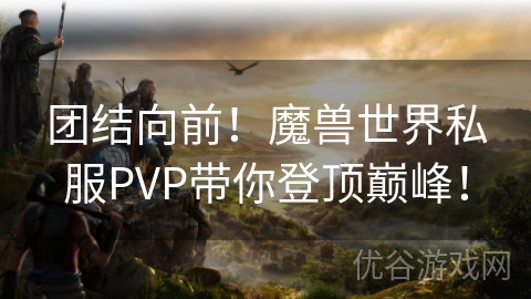 团结向前！魔兽世界私服PVP带你登顶巅峰！