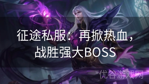 征途私服：再掀热血，战胜强大BOSS