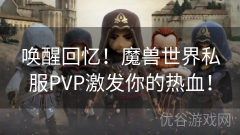 唤醒回忆！魔兽世界私服PVP激发你的热血！