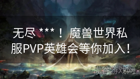 无尽 *** ！魔兽世界私服PVP英雄会等你加入！