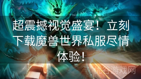 超震撼视觉盛宴！立刻下载魔兽世界私服尽情体验！