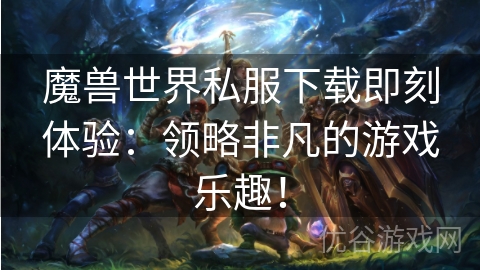 魔兽世界私服下载即刻体验：领略非凡的游戏乐趣！