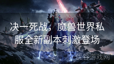 决一死战，魔兽世界私服全新副本刺激登场