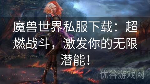 魔兽世界私服下载：超燃战斗，激发你的无限潜能！