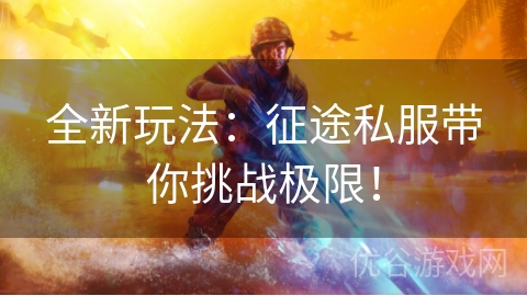 全新玩法：征途私服带你挑战极限！