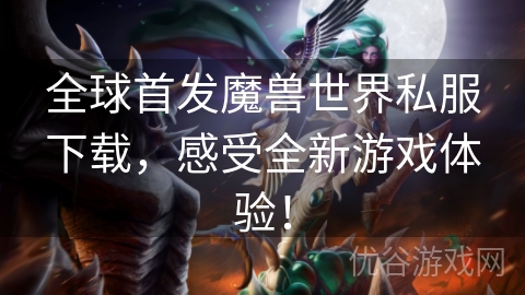 全球首发魔兽世界私服下载，感受全新游戏体验！