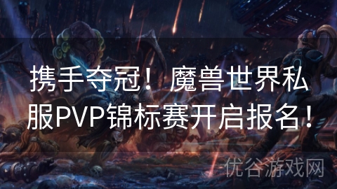 携手夺冠！魔兽世界私服PVP锦标赛开启报名！