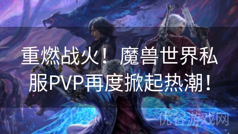 重燃战火！魔兽世界私服PVP再度掀起热潮！