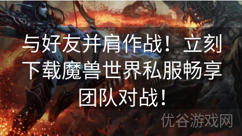 与好友并肩作战！立刻下载魔兽世界私服畅享团队对战！