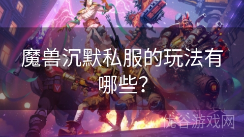 魔兽沉默私服的玩法有哪些？