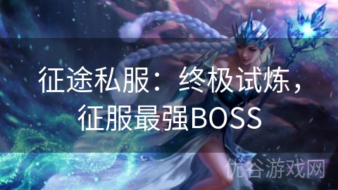 征途私服：终极试炼，征服最强BOSS