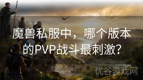 魔兽私服中，哪个版本的PVP战斗最刺激？