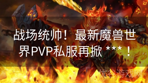 战场统帅！最新魔兽世界PVP私服再掀 *** ！