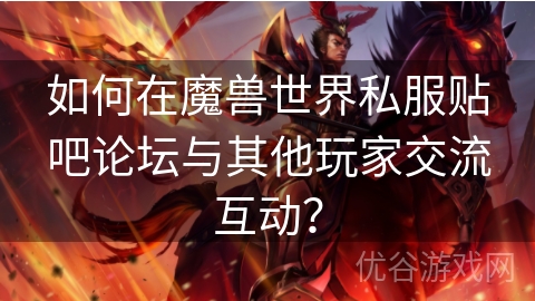 如何在魔兽世界私服贴吧论坛与其他玩家交流互动？