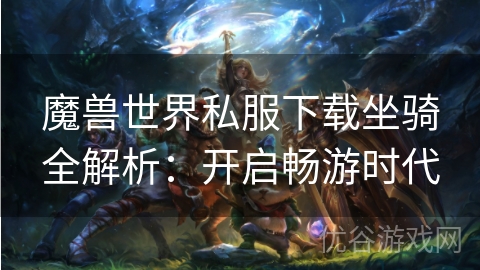 魔兽世界私服下载坐骑全解析：开启畅游时代