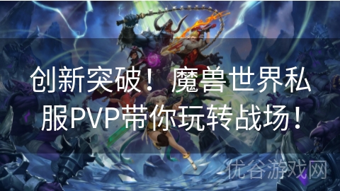 创新突破！魔兽世界私服PVP带你玩转战场！