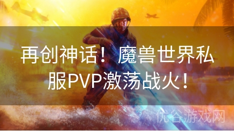 再创神话！魔兽世界私服PVP激荡战火！