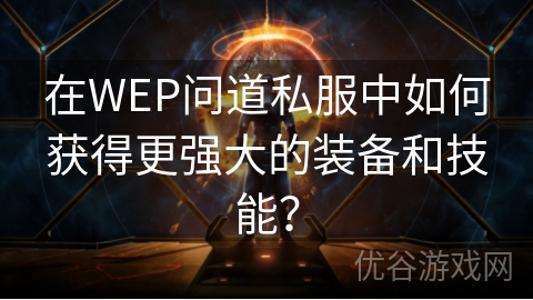 在WEP问道私服中如何获得更强大的装备和技能？