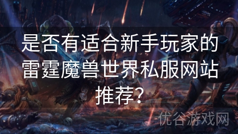 是否有适合新手玩家的雷霆魔兽世界私服网站推荐？