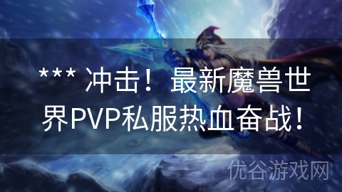  *** 冲击！最新魔兽世界PVP私服热血奋战！