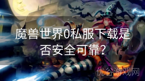 魔兽世界0私服下载是否安全可靠？