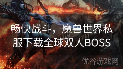 畅快战斗，魔兽世界私服下载全球双人BOSS