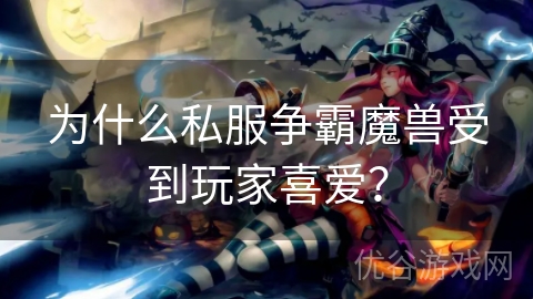 为什么私服争霸魔兽受到玩家喜爱？