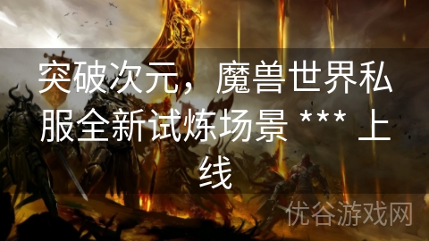 突破次元，魔兽世界私服全新试炼场景 *** 上线