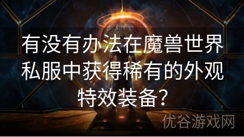 有没有办法在魔兽世界私服中获得稀有的外观特效装备？