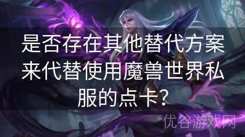 是否存在其他替代方案来代替使用魔兽世界私服的点卡？