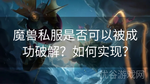 魔兽私服是否可以被成功破解？如何实现？