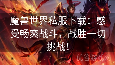 魔兽世界私服下载：感受畅爽战斗，战胜一切挑战！