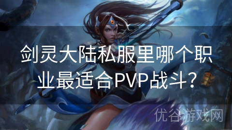 剑灵大陆私服里哪个职业最适合PVP战斗？