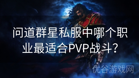 问道群星私服中哪个职业最适合PVP战斗？