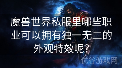 魔兽世界私服里哪些职业可以拥有独一无二的外观特效呢？